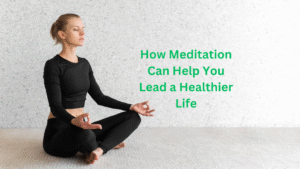 How Meditation Can Help You Lead a Healthier Life How Meditation Can Help You Lead a Healthier Life