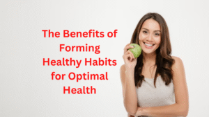 The Benefits of Forming Healthy Habits for Optimal Health The Benefits of Forming Healthy Habits for Optimal Health